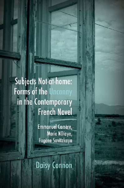Subjects Not-At-Home: Forms of the Uncanny in the Contemporary French Novel: Emmanuel Carrère, Marie Ndiaye, Eugène Savitzkaya