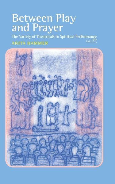 Between Play and Prayer: The Variety of Theatricals in Spiritual Performance