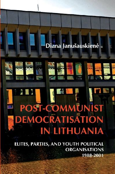 Post-Communist Democratisation in Lithuania: Elites, Parties, and Youth Political Organisations. 1988-2001