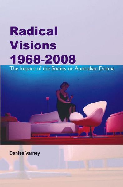 Radical Visions 1968-2008: The Impact of the Sixties on Australian Drama