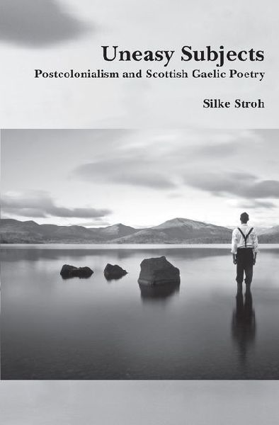 Uneasy Subjects: Postcolonialism and Scottish Gaelic Poetry