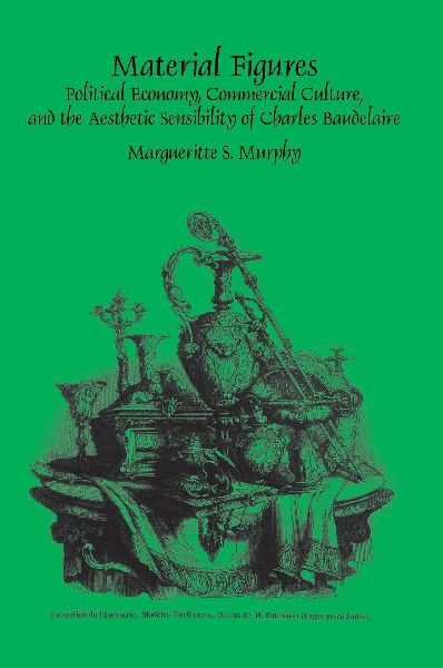 Material Figures: Political Economy, Commercial Culture, and the Aesthetic Sensibility of Charles Baudelaire