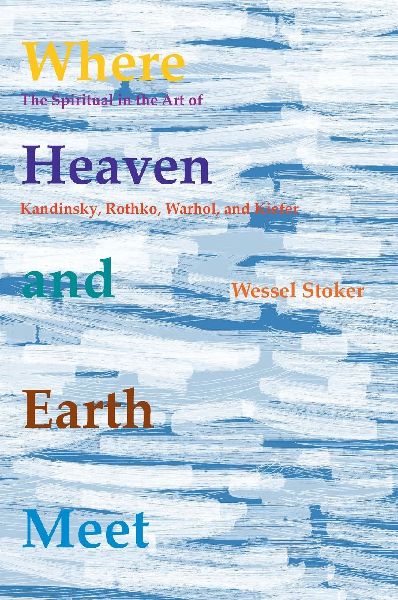 Where Heaven and Earth Meet: The Spiritual in the Art of Kandinsky, Rothko, Warhol, and Kiefer
