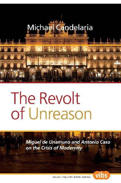 The Revolt of Unreason: Miguel de Unamuno and Antonio Caso on the Crisis of Modernity