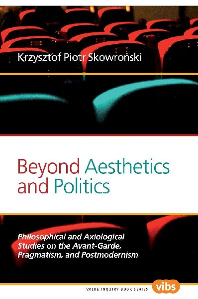 Beyond Aesthetics and Politics: Philosophical and Axiological Studies on the Avant-Garde, Pragmatism, and Postmodernism