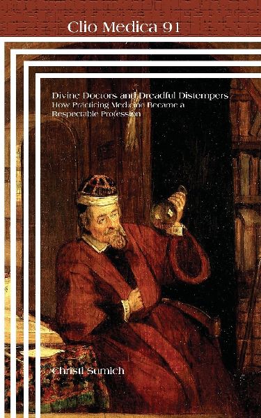 Divine Doctors and Dreadful Distempers: How Practicing Medicine Became a Respectable Profession
