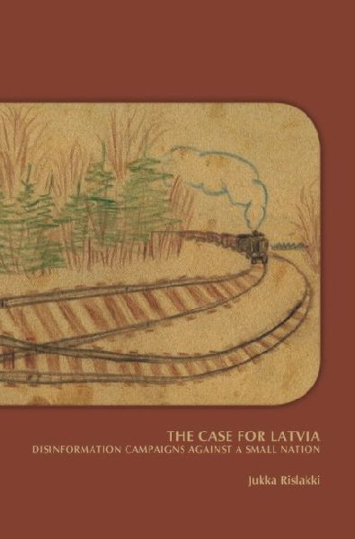 The Case for Latvia. Disinformation Campaigns Against a Small Nation: Fourteen Hard Questions and Straight Answers about a Baltic Country - Expanded Second Edition