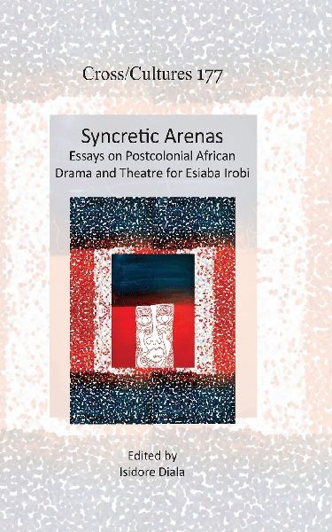 Syncretic Arenas: Essays on Postcolonial African Drama and Theatre for Esiaba Irobi