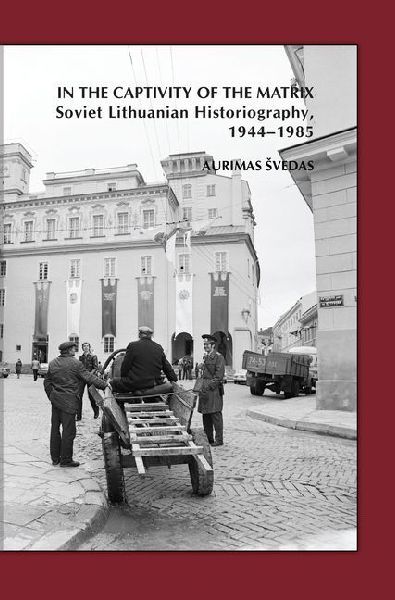 In the Captivity of the Matrix: Soviet Lithuanian Historiography, 1944-1985