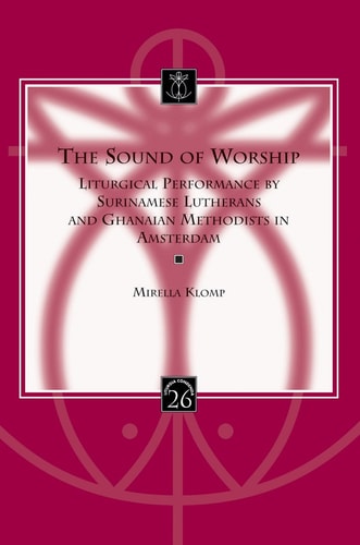 The Sound of Worship Liturgical Performance by Surinamese Lutherans and Ghanaian Methodists in Amsterdam
