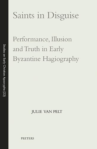 Saints in Disguise Performance, Illusion and Truth in Early Byzantine Hagiography
