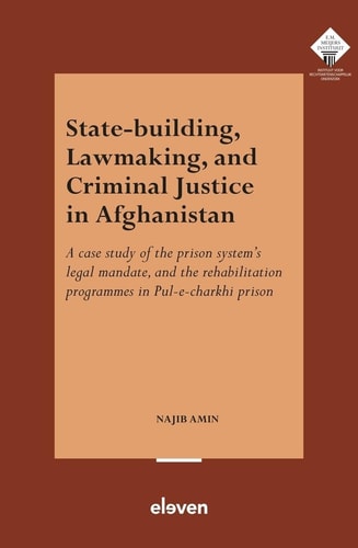 State-building, Lawmaking, and Criminal Justice in Afghanistan A Case Study of the Prison System's Legal Mandate, and the Rehabilitation Programmes in Pul-e-charkhi Prison