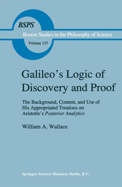 Galileos Logic of Discovery and Proof: The Background, Content, and Use of His Appropriated Treatises on Aristotles Posterior Analytics