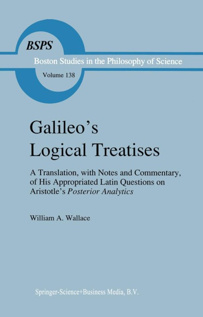 Galileos Logical Treatises: A Translation, with Notes and Commentary, of his Appropriated Latin Questions on Aristotles Posterior Analytics Book II