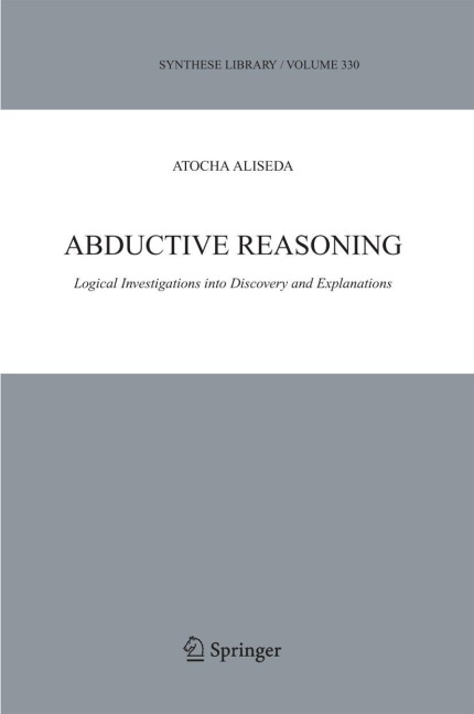 Abductive Reasoning: Logical Investigations into Discovery and Explanation