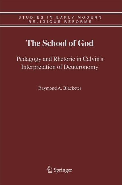 The School of God: Pedagogy and Rhetoric in Calvins Interpretation of Deuteronomy