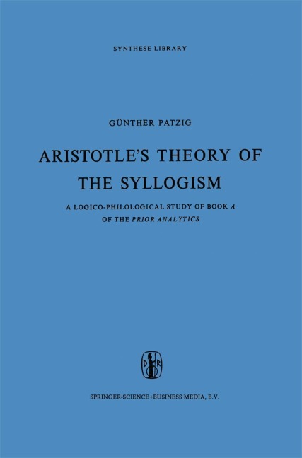 Aristotles Theory of the Syllogism: A Logico-Philological Study of Book A of the Prior Analytics