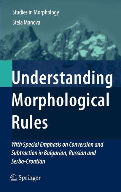Understanding Morphological Rules: With Special Emphasis on Conversion and Subtraction in Bulgarian, Russian and Serbo-Croatian