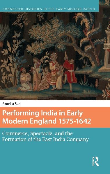 Performing India in Early Modern England 1575-1642: Commerce, Spectacle, and the Formation of the East India Company