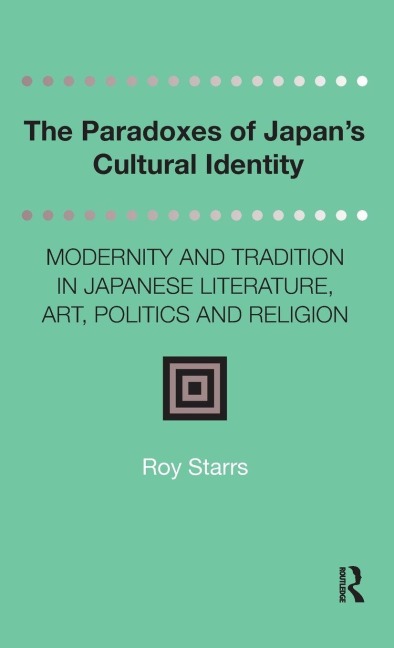 The Paradoxes of Japans Cultural Identity: Modernity and Tradition in Japanese Literature, Art, Politics and Religion