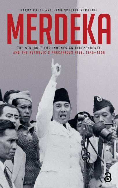 Merdeka: The Struggle for Indonesian Independence and the Republic's Precarious Rise, 1945-1950