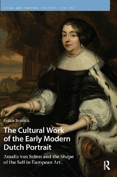 The Cultural Work of the Early Modern Dutch Portrait: Amalia Van Solms and the Shape of the Self in European Art