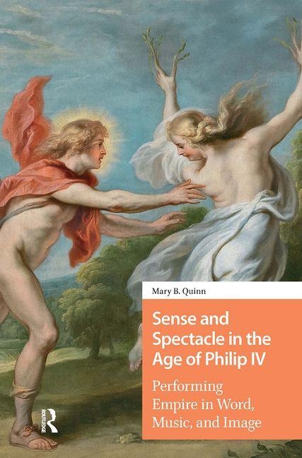 Sense and Spectacle in the Age of Philip IV: Performing Empire in Word, Music, and Image