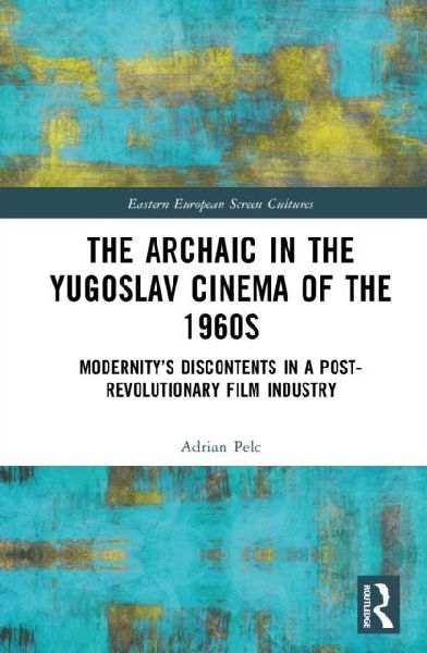 The Archaic in the Yugoslav Cinema of the 1960s: Modernitys Discontents in a Post-Revolutionary Film Industry
