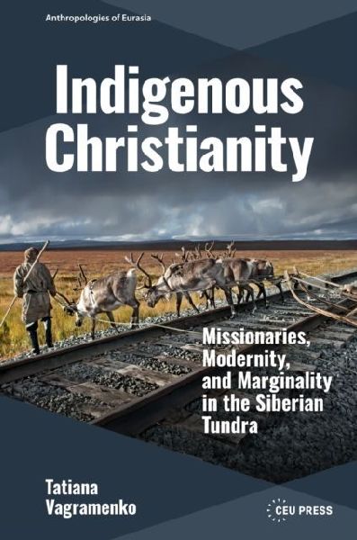 Indigenous Christianity: Missionaries, Modernity, and Marginality in the Siberian Tundra