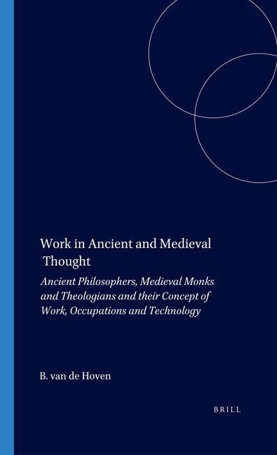 Work in Ancient and Medieval Thought: Ancient Philosophers, Medieval Monks and Theologians and Their Concept of Work, Occupations and Technology