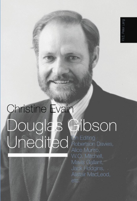 Douglas Gibson Unedited: On Editing Robertson Davies, Alice Munro, W.O. Mitchell, Mavis Gallant, Jack Hodgins, Alistair MacLeod, etc.