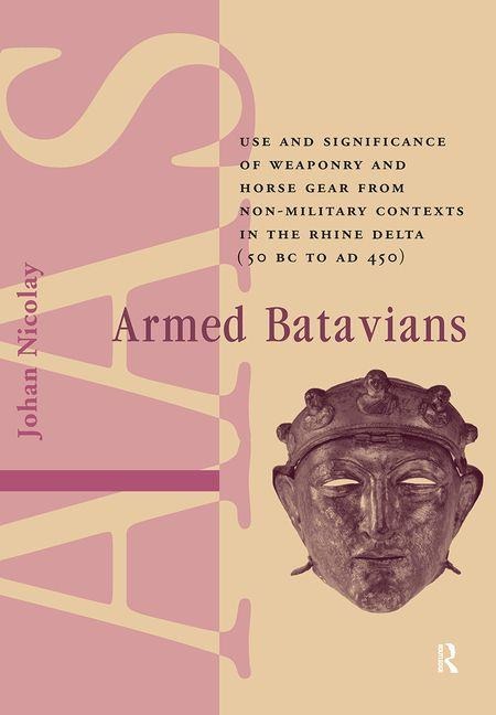 Armed Batavians: Use and Significance of Weaponry and Horse Gear from Non-Military Contexts in the Rhine Delta (50 BC to AD 450)