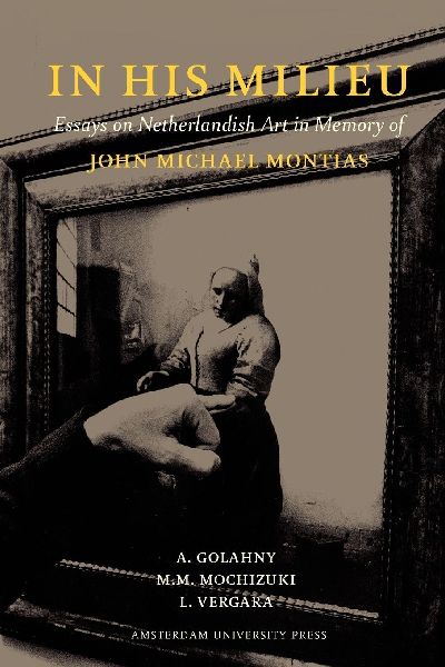 In His Milieu: Essays on Netherlandish Art in Memory of John Michael Montias