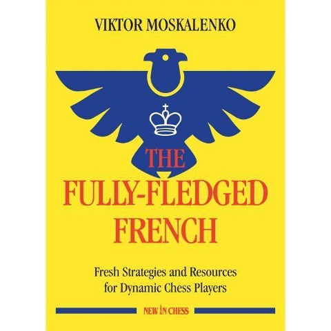 The Fully-Fledged French: Fresh Strategies and Resources for Dynamic Chess Players