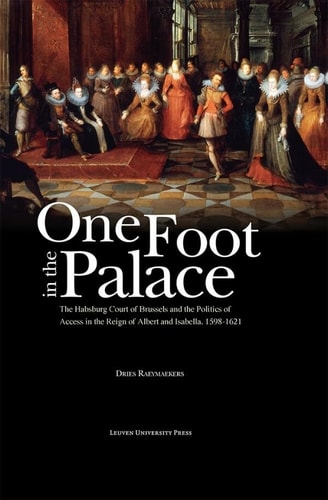 One Foot in the Palace The Habsburg Court of Brussels and the Politics of Access in the Reign of Albert and Isabella, 1598-1621