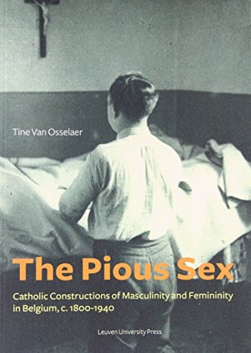The Pious Sex Catholic Constructions of Masculinity and Femininity in Belgium, c. 1800–1940
