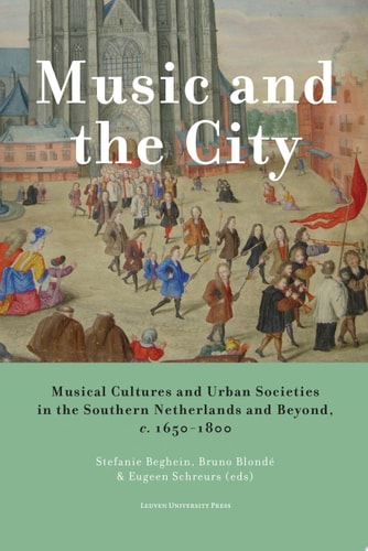 Music and the City Musical Cultures and Urban Societies in the Southern Netherlands and Beyond, c.1650–1800