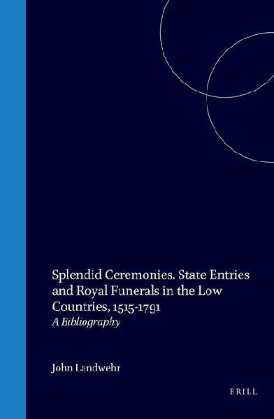 Splendid Ceremonies. State Entries and Royal Funerals in the Low Countries, 1515-1791: A Bibliography