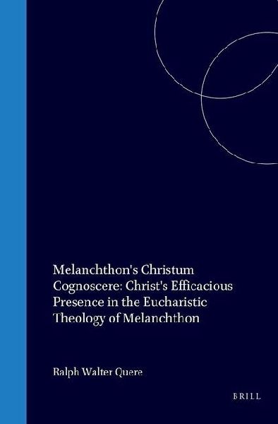 Melanchthon's Christum Cognoscere: Christ's Efficacious Presence in the Eucharistic Theology of Melanchthon