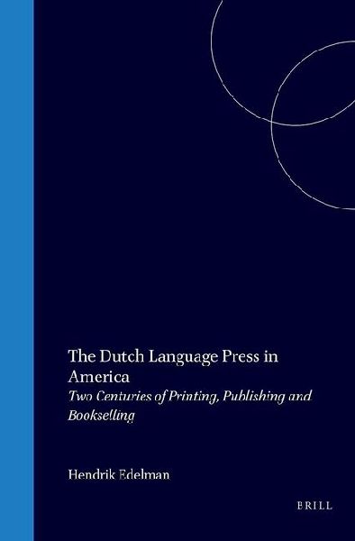 The Dutch Language Press in America: Two Centuries of Printing, Publishing and Bookselling