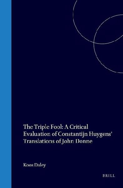 The Triple Fool: A Critical Evaluation of Constantijn Huygens' Translations of John Donne