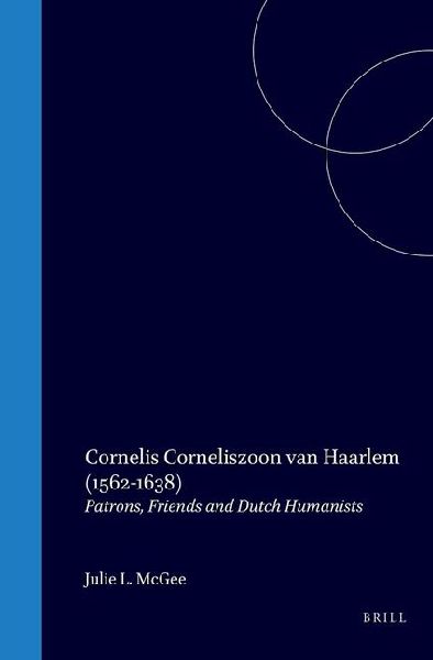 Cornelis Corneliszoon Van Haarlem (1562-1638): Patrons, Friends and Dutch Humanists