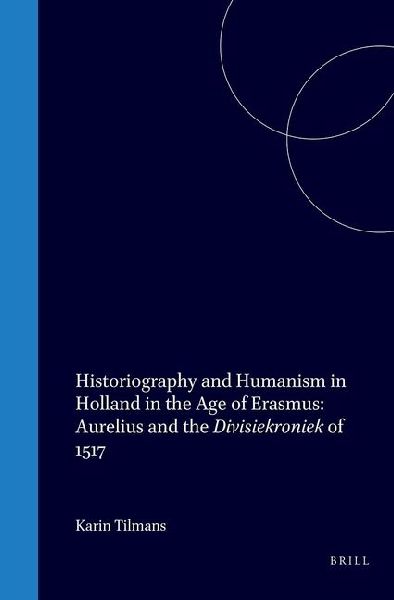 Historiography and Humanism in Holland in the Age of Erasmus: Aurelius and the Divisiekroniek of 1517