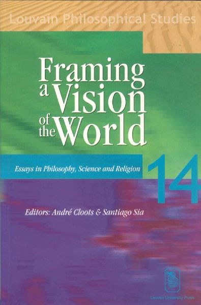 Framing a Vision of the World: Essays in Philosophy, Science and Religion. In honor of Professor Jan Van der Veken