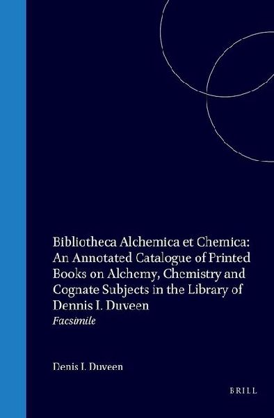 Bibliotheca Alchemica Et Chemica: An Annotated Catalogue of Printed Books on Alchemy, Chemistry and Cognate Subjects in the Library of Dennis I. Duveen
