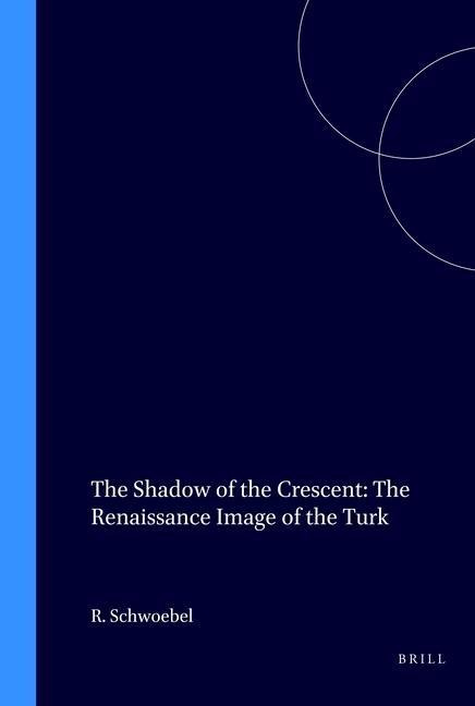 The Shadow of the Crescent: The Renaissance Image of the Turk (1453-1517)
