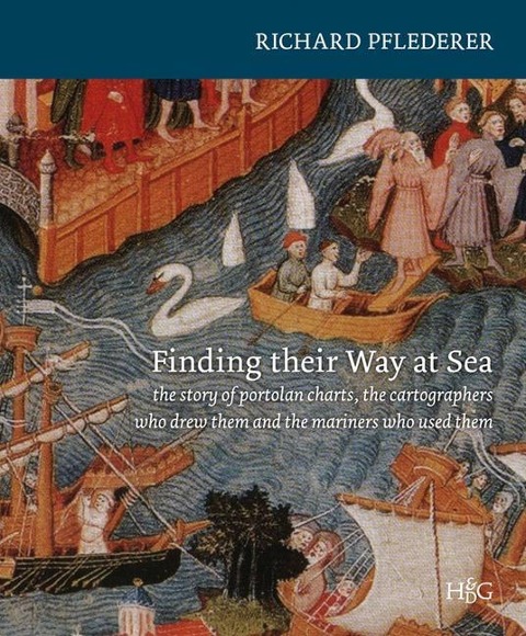Finding Their Way at Sea: The Story of the Portolan Charts, the Cartographers Who Drew Them and the Mariners Who Sailed by Them