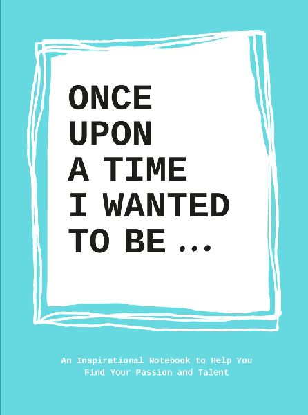 Once Upon a Time I Wanted to Be...: An Inspirational Notebook to Help You Find Your Passion and Talent