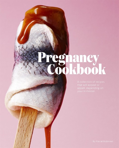 Pregnancy Cookbook: A Collection of Recipes That Appeal or Appal Depending on Your Trimester