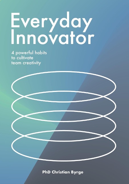 Everyday Innovator: 4 Powerful Habits to Cultivate Team Creativity
